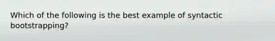 Which of the following is the best example of syntactic bootstrapping?