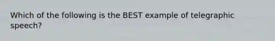 Which of the following is the BEST example of telegraphic speech?