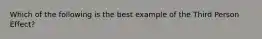 Which of the following is the best example of the Third Person Effect?