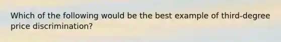 Which of the following would be the best example of third-degree price discrimination?