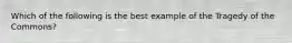 Which of the following is the best example of the Tragedy of the Commons?