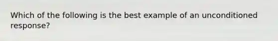 Which of the following is the best example of an unconditioned response?