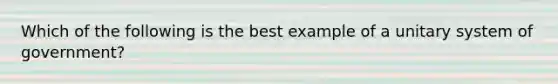 Which of the following is the best example of a unitary system of government?