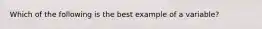 Which of the following is the best example of a variable?