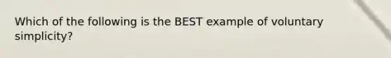 Which of the following is the BEST example of voluntary simplicity?