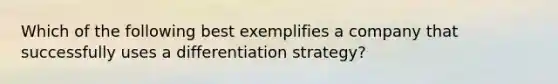 Which of the following best exemplifies a company that successfully uses a differentiation strategy?