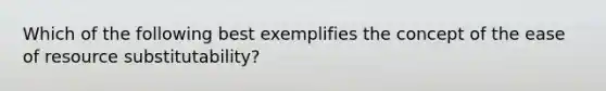 Which of the following best exemplifies the concept of the ease of resource substitutability?