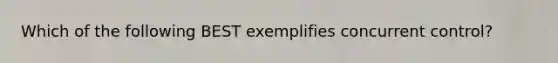 Which of the following BEST exemplifies concurrent​ control?