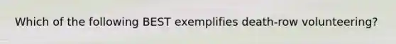 Which of the following BEST exemplifies death-row volunteering?