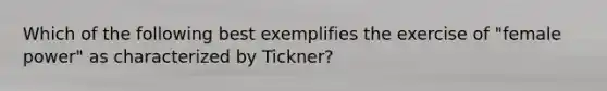 Which of the following best exemplifies the exercise of "female power" as characterized by Tickner?