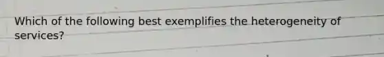 Which of the following best exemplifies the heterogeneity of services?