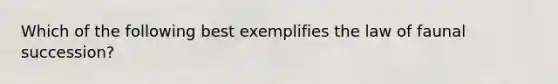 Which of the following best exemplifies the law of faunal succession?