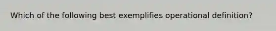 Which of the following best exemplifies operational definition?