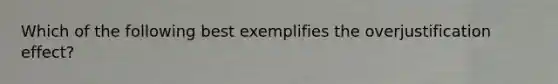 Which of the following best exemplifies the overjustification effect?