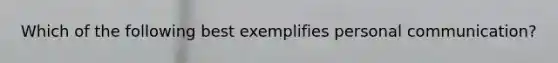 Which of the following best exemplifies personal communication?