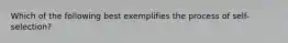 Which of the following best exemplifies the process of self-selection?