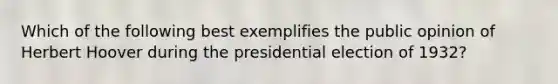 Which of the following best exemplifies the public opinion of Herbert Hoover during the presidential election of 1932?