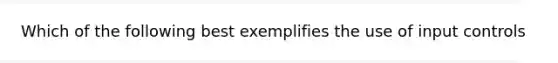 Which of the following best exemplifies the use of input controls