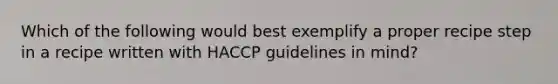 Which of the following would best exemplify a proper recipe step in a recipe written with HACCP guidelines in mind?