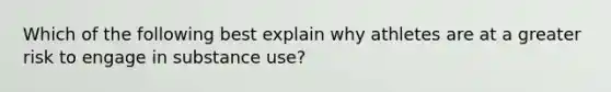 Which of the following best explain why athletes are at a greater risk to engage in substance use?