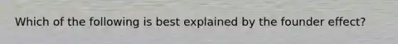 Which of the following is best explained by the founder effect?