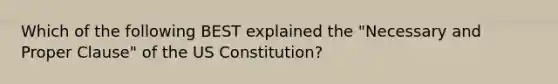 Which of the following BEST explained the "Necessary and Proper Clause" of the US Constitution?