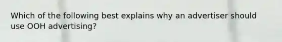 Which of the following best explains why an advertiser should use OOH advertising?