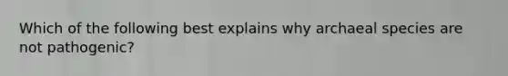 Which of the following best explains why archaeal species are not pathogenic?