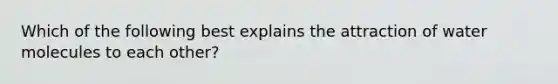 Which of the following best explains the attraction of water molecules to each other?