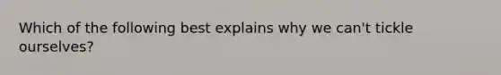 Which of the following best explains why we can't tickle ourselves?