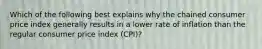 Which of the following best explains why the chained consumer price index generally results in a lower rate of inflation than the regular consumer price index (CPI)?