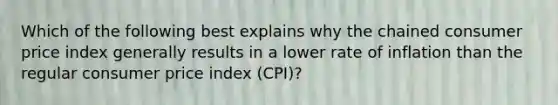 Which of the following best explains why the chained consumer price index generally results in a lower rate of inflation than the regular consumer price index (CPI)?