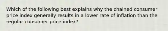 Which of the following best explains why the chained consumer price index generally results in a lower rate of inflation than the regular consumer price index?