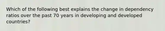 Which of the following best explains the change in dependency ratios over the past 70 years in developing and developed countries?