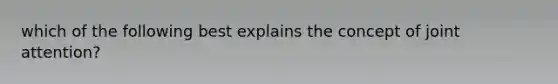 which of the following best explains the concept of joint attention?