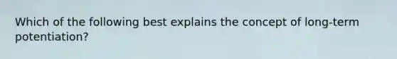 Which of the following best explains the concept of long-term potentiation?