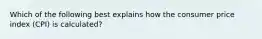 Which of the following best explains how the consumer price index​ (CPI) is​ calculated?