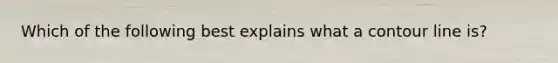 Which of the following best explains what a contour line is?