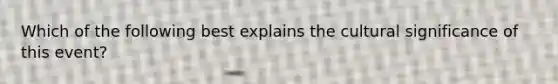 Which of the following best explains the cultural significance of this event?