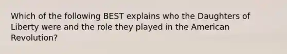 Which of the following BEST explains who the Daughters of Liberty were and the role they played in the American Revolution?