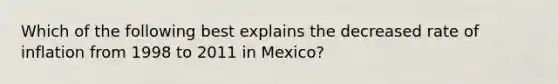 Which of the following best explains the decreased rate of inflation from 1998 to 2011 in Mexico?