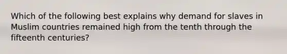 Which of the following best explains why demand for slaves in Muslim countries remained high from the tenth through the fifteenth centuries?