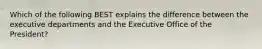 Which of the following BEST explains the difference between the executive departments and the Executive Office of the President?