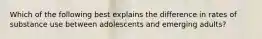 Which of the following best explains the difference in rates of substance use between adolescents and emerging adults?