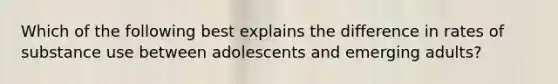 Which of the following best explains the difference in rates of substance use between adolescents and emerging adults?