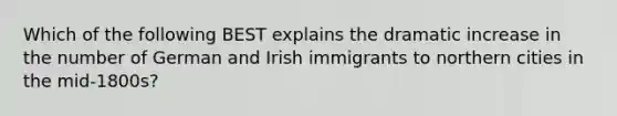 Which of the following BEST explains the dramatic increase in the number of German and Irish immigrants to northern cities in the mid-1800s?