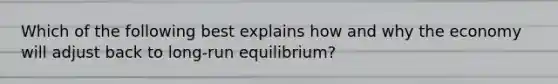 Which of the following best explains how and why the economy will adjust back to​ long-run equilibrium?