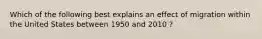 Which of the following best explains an effect of migration within the United States between 1950 and 2010 ?