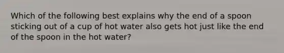 Which of the following best explains why the end of a spoon sticking out of a cup of hot water also gets hot just like the end of the spoon in the hot water?