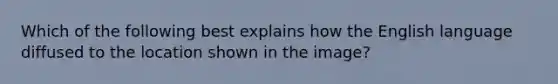 Which of the following best explains how the English language diffused to the location shown in the image?